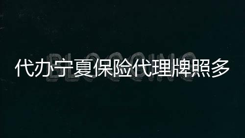 代辦寧夏保險代理牌照多少錢