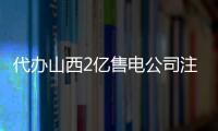 代辦山西2億售電公司注冊公示一站式服務