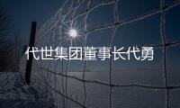 代世集團(tuán)董事長(zhǎng)代勇