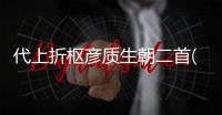 代上折樞彥質(zhì)生朝二首(關于代上折樞彥質(zhì)生朝二首簡述)