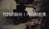 代持的股份（代持股份是什么）