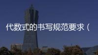 代數式的書寫規范要求（代數式的定義）