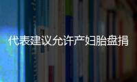 代表建議允許產(chǎn)婦胎盤捐獻(xiàn)給藥企制成藥品，湖南藥監(jiān)局：支持探索