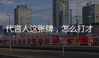 代言人這張牌，怎么打才是最優解