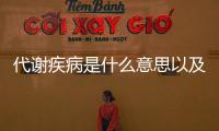 代謝疾病是什么意思以及代謝病健康小知識大全視頻的情況分析