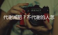 代謝減肥？不代謝的人怎么減肥