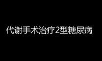 代謝手術(shù)治療2型糖尿病的潛在治療方法（3）