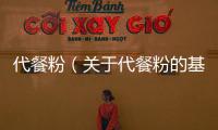 代餐粉（關于代餐粉的基本情況說明介紹）