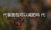 代餐面包可以減肥嗎 代餐面包減肥期能吃嗎
