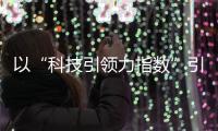 以“科技引領(lǐng)力指數(shù)”引領(lǐng)企業(yè)轉(zhuǎn)型發(fā)展