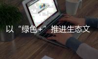 以“綠色+”推進生態文明建設
