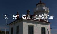 以“光”造境，智能家居無主燈照明場景妙用