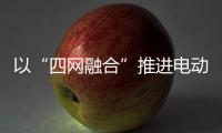 以“四網(wǎng)融合”推進(jìn)電動(dòng)汽車深化發(fā)展