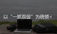 以“一抓雙促”為統領<br>堅決打贏脫貧攻堅硬仗