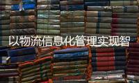 以物流信息化管理實現智能化配送