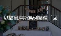 以福爾摩斯為例闡釋「回溯推論法」，如何幫助我們尋求事實的最佳解釋？