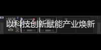 以科技創新賦能產業煥新_