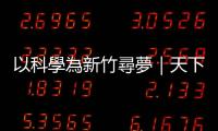 以科學(xué)為新竹尋夢｜天下雜誌