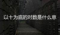 以十為底的對數是什么意思（對數是什么意思）