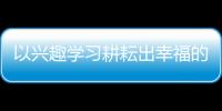 以興趣學(xué)習(xí)耕耘出幸福的晚年生活