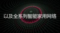 以及全系列智能家用網絡產品