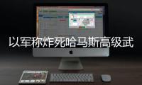 以軍稱炸死哈馬斯高級武器專家