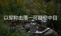 以軍稱擊落一可疑空中目標(biāo) 凌晨行動保衛(wèi)領(lǐng)空安全