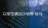 以軍空襲加沙地帶 哈馬斯繼續(xù)發(fā)射火箭彈