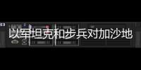 以軍坦克和步兵對加沙地帶發動襲擊