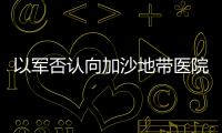 以軍否認(rèn)向加沙地帶醫(yī)院和學(xué)校發(fā)出撤離警告