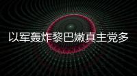 以軍轟炸黎巴嫩真主黨多個目標 黎方襲擊以北部城鎮