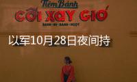 以軍10月28日夜間持續對加沙地帶發起空襲