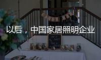 以后，中國家居照明企業都走科技創新路