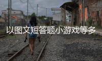 以圖文短答題小游戲等多種形式