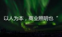 以人為本，商業照明也“舒適”