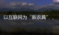 以互聯(lián)網(wǎng)為“新農(nóng)具”，打開致富大門