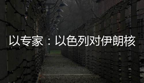 以專家：以色列對伊朗核項目實施打擊戰(zhàn)術分析