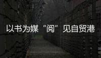 以書為媒“閱”見自貿港新機遇