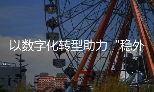 以數(shù)字化轉(zhuǎn)型助力“穩(wěn)外貿(mào)” 中信銀行發(fā)布國(guó)際業(yè)務(wù)智慧網(wǎng)銀4.0
