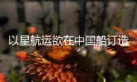 以星航運欲在中國船訂造新船