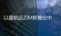 以星航運ZIM新推出中澳快船專線，至澳大利亞主要港口