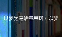 以夢為馬啥意思啊（以夢為馬啥意思）
