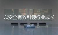 以安全有效引領(lǐng)行業(yè)成長
