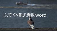 以安全模式啟動word失敗,是否啟動修復，安全模式啟動Word不能打開怎么處理