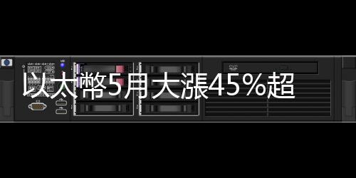 以太幣5月大漲45%超車比特幣　這波漲什麼？｜天下雜誌