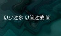 以少勝多 以簡勝繁 簡約家裝風格受追捧