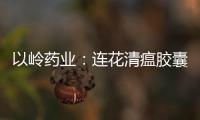 以嶺藥業：連花清瘟膠囊獲得烏克蘭藥品注冊批文