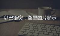 以巴衝突：衛星圖片顯示加薩地帶空襲前後對比