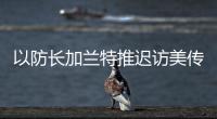 以防長加蘭特推遲訪美傳遞了什么信號？專家分析
