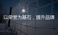 以榮譽為基石，提升品牌硬實力